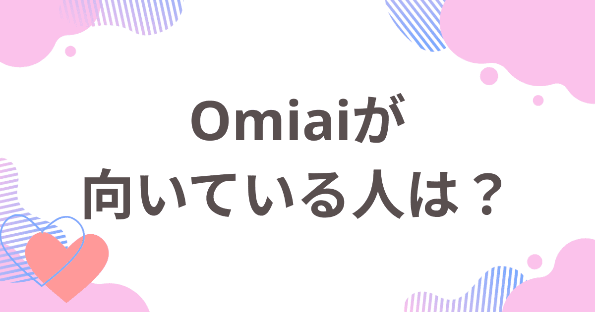 Omiai（オミアイ）が向いている人は？